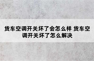 货车空调开关坏了会怎么样 货车空调开关坏了怎么解决